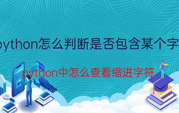 python怎么判断是否包含某个字符 python中怎么查看缩进字符？